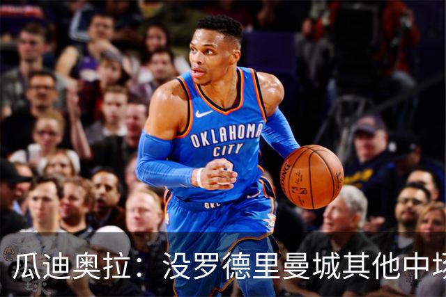 瓜迪奥拉：没罗德里曼城其他中场踢得也不错