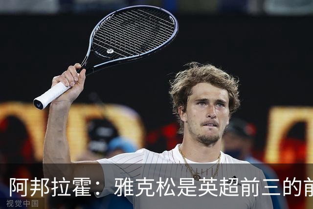 阿邦拉霍：雅克松是英超前三的前锋