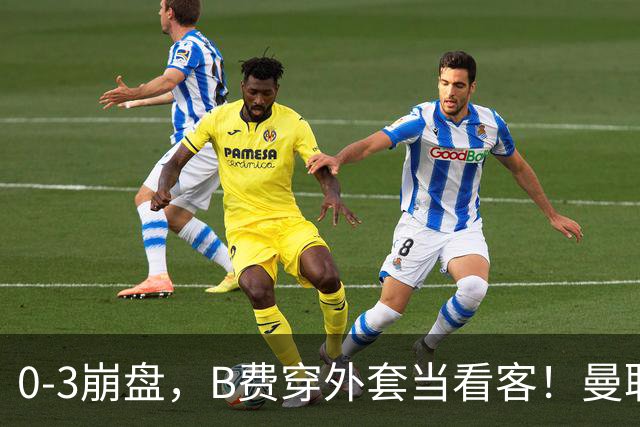 0-3崩盘，B费穿外套当看客！曼联要烂到什么地步，才能逼走拉爵？