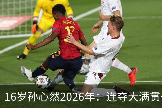 16岁孙心然2026年：连夺大满贯+总决赛冠军+锁定年终第一，创历史